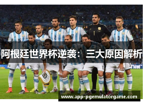 阿根廷世界杯逆袭：三大原因解析