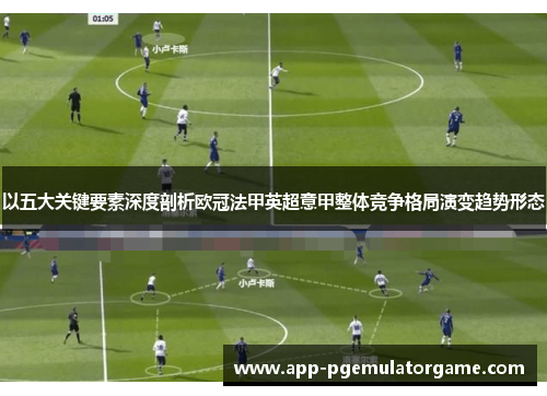 以五大关键要素深度剖析欧冠法甲英超意甲整体竞争格局演变趋势形态