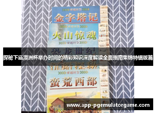 探秘下庙澳洲杯举办时间的精彩知识深度解读全面指南集锦特辑版篇