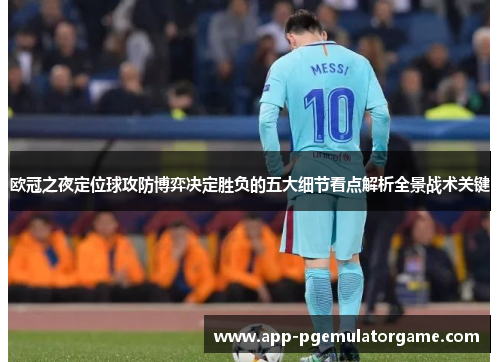 欧冠之夜定位球攻防博弈决定胜负的五大细节看点解析全景战术关键