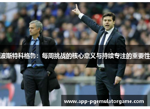 波斯特科格鲁：每周挑战的核心意义与持续专注的重要性