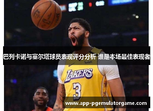 巴列卡诺与塞尔塔球员表现评分分析 谁是本场最佳表现者